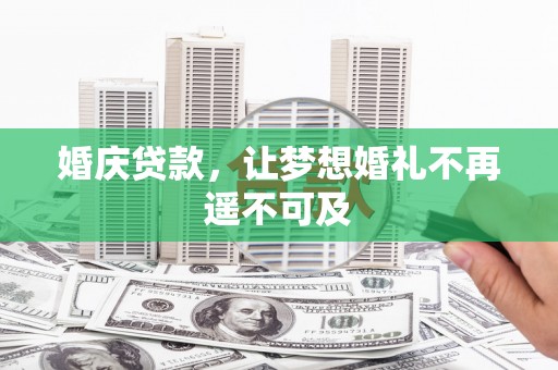 新抚婚庆贷款，让梦想婚礼不再遥不可及