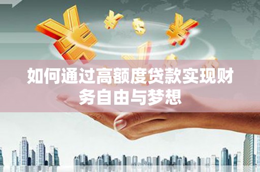 新抚如何通过高额度贷款实现财务自由与梦想