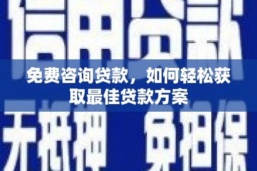 新抚免费咨询贷款，如何轻松获取最佳贷款方案