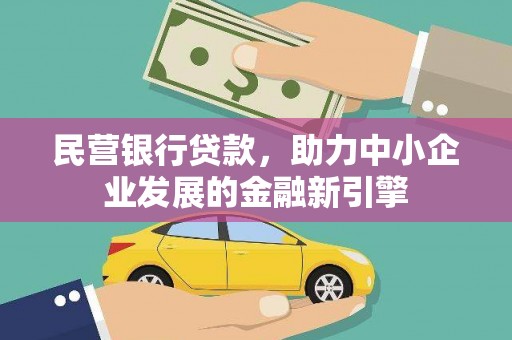 新抚民营银行贷款，助力中小企业发展的金融新引擎