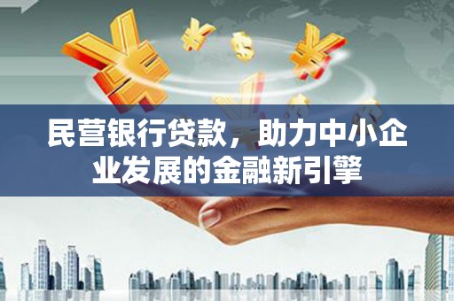 新抚民营银行贷款，助力中小企业发展的金融新引擎