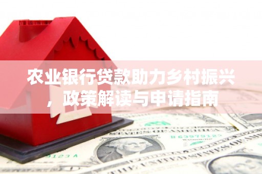 新抚农业银行贷款助力乡村振兴，政策解读与申请指南