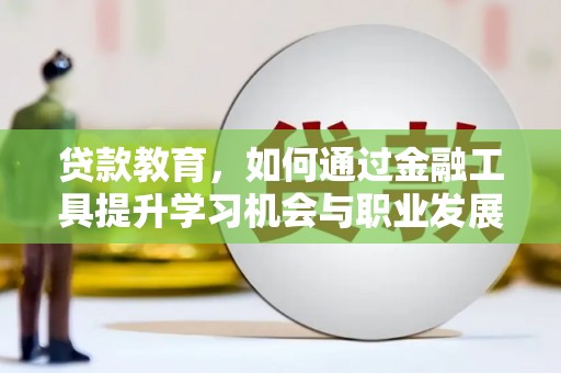 新抚贷款教育，如何通过金融工具提升学习机会与职业发展