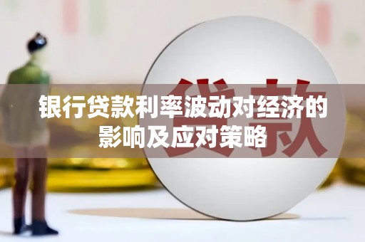 新抚银行贷款利率波动对经济的影响及应对策略
