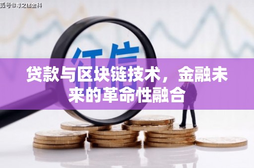 新抚贷款与区块链技术，金融未来的革命性融合