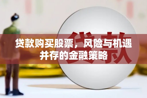 新抚贷款购买股票，风险与机遇并存的金融策略