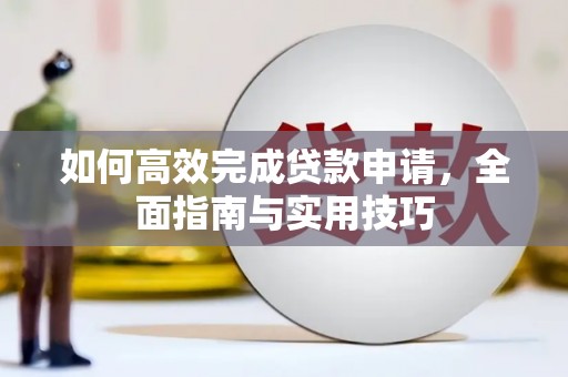 新抚如何高效完成贷款申请，全面指南与实用技巧
