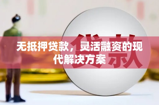新抚无抵押贷款，灵活融资的现代解决方案