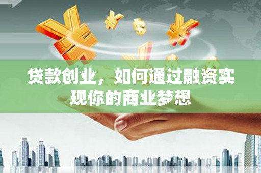 新抚贷款创业，如何通过融资实现你的商业梦想
