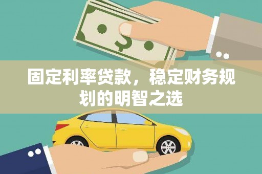 新抚固定利率贷款，稳定财务规划的明智之选