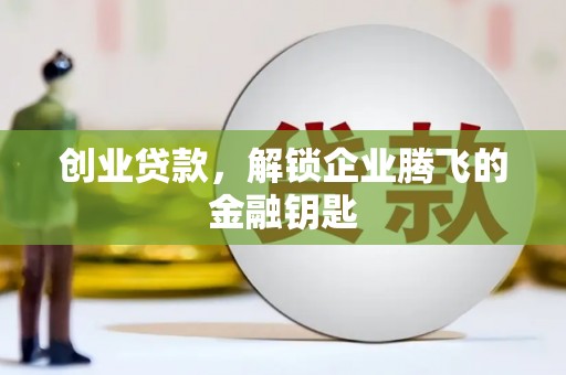 新抚创业贷款，解锁企业腾飞的金融钥匙