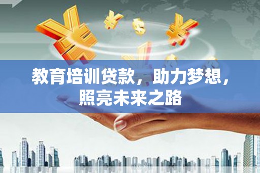 新抚教育培训贷款，助力梦想，照亮未来之路