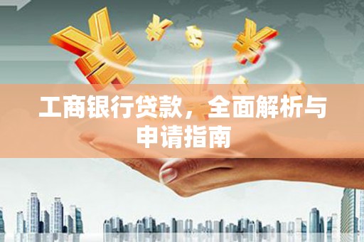 新抚工商银行贷款，全面解析与申请指南