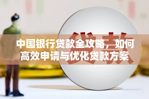 新抚中国银行贷款全攻略，如何高效申请与优化贷款方案