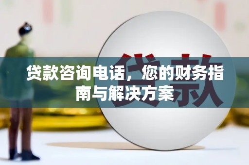 新抚贷款咨询电话，您的财务指南与解决方案