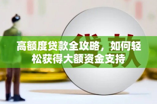 新抚高额度贷款全攻略，如何轻松获得大额资金支持