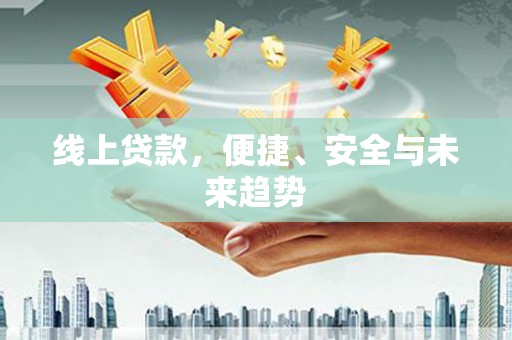 新抚线上贷款，便捷、安全与未来趋势
