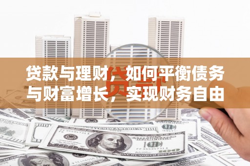 新抚贷款与理财，如何平衡债务与财富增长，实现财务自由
