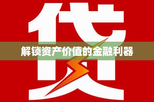 新抚解锁资产价值的金融利器