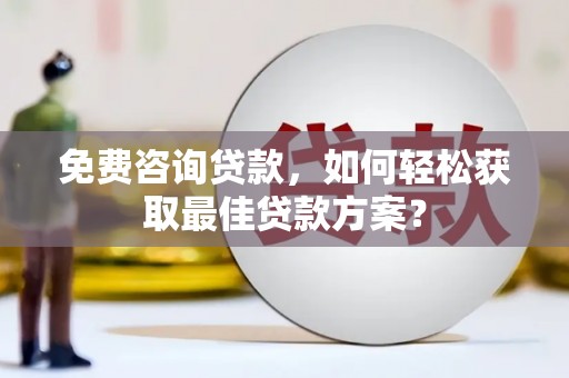 新抚免费咨询贷款，如何轻松获取最佳贷款方案？