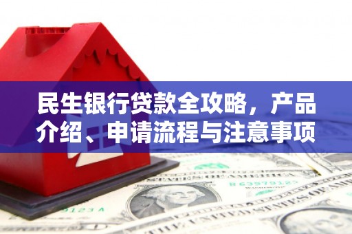新抚民生银行贷款全攻略，产品介绍、申请流程与注意事项